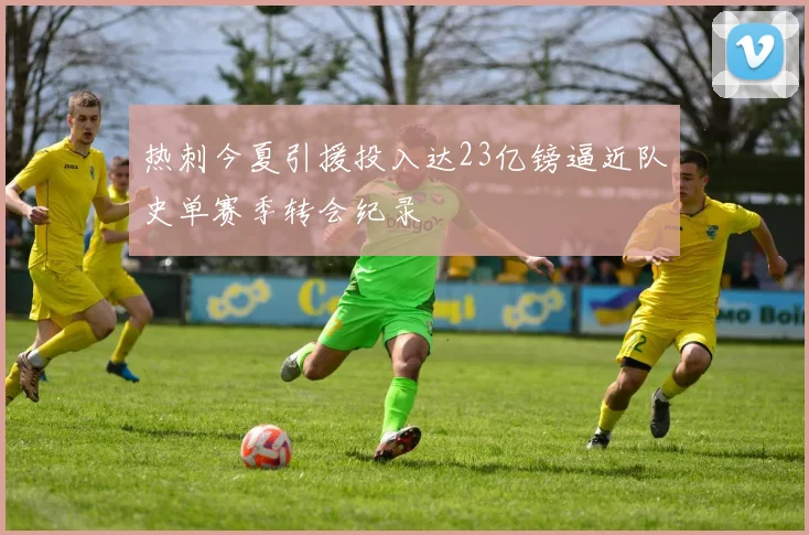 热刺今夏引援投入达23亿镑逼近队史单赛季转会纪录