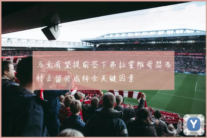 马竞有望提前签下弗拉霍维奇瑟洛特去留将成转会关键因素