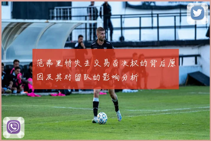 范弗里特失去交易否决权的背后原因及其对留队的影响分析