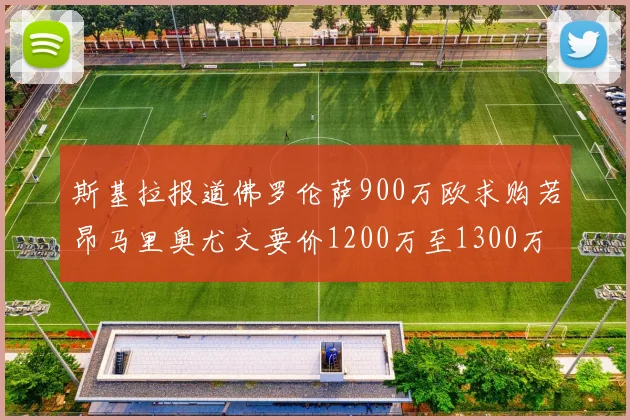 斯基拉报道佛罗伦萨900万欧求购若昂马里奥尤文要价1200万至1300万