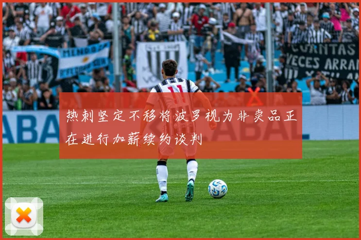 热刺坚定不移将波罗视为非卖品正在进行加薪续约谈判