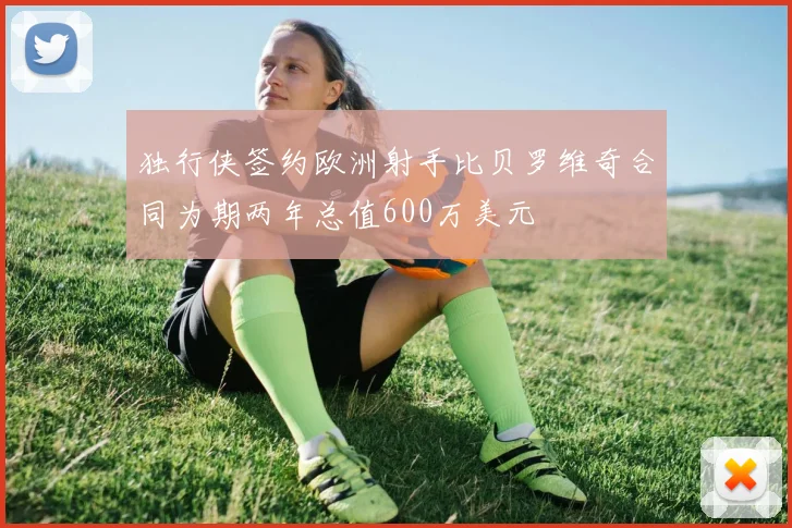 独行侠签约欧洲射手比贝罗维奇合同为期两年总值600万美元