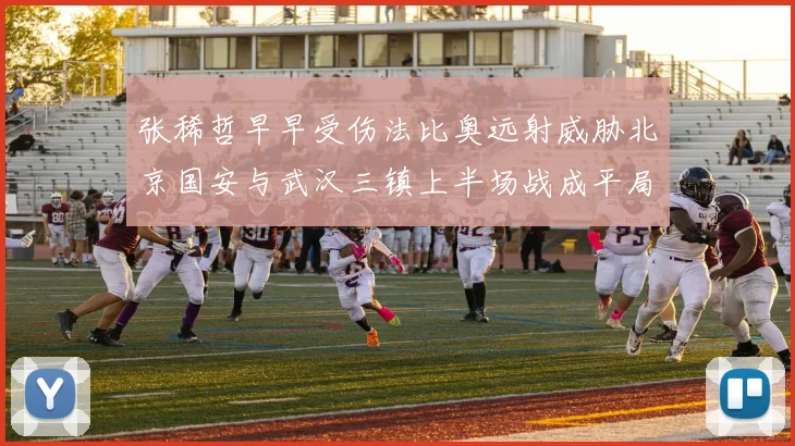 张稀哲早早受伤法比奥远射威胁北京国安与武汉三镇上半场战成平局