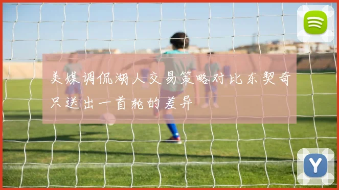 美媒调侃湖人交易策略对比东契奇只送出一首轮的差异