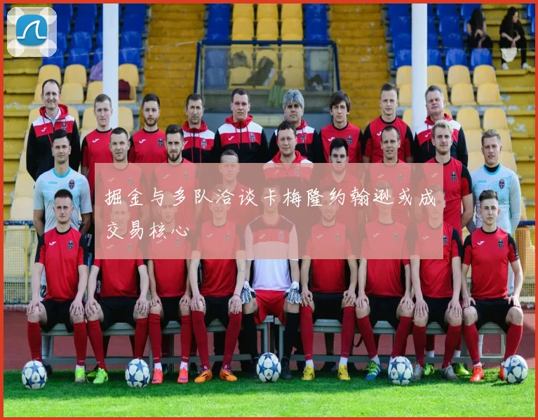 掘金与多队洽谈卡梅隆约翰逊或成交易核心