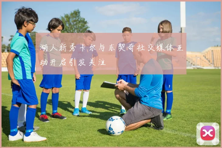 湖人新秀卡尔与东契奇社交媒体互动开启引发关注