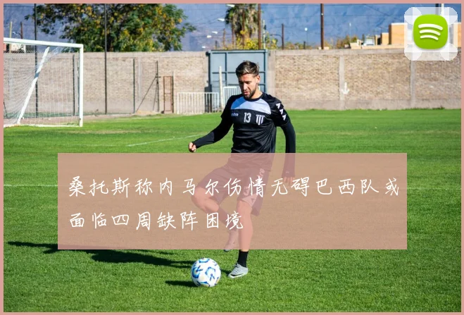桑托斯称内马尔伤情无碍巴西队或面临四周缺阵困境