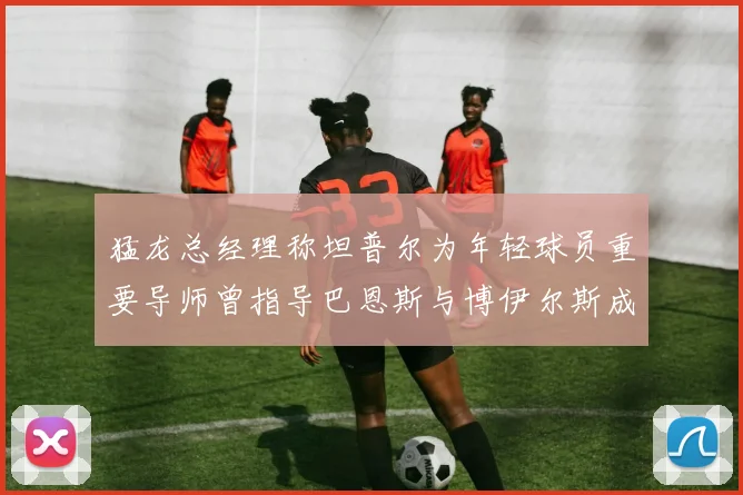 猛龙总经理称坦普尔为年轻球员重要导师曾指导巴恩斯与博伊尔斯成长