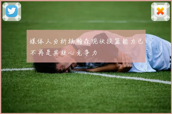 媒体人分析杨瀚森现状投篮能力已不再是其核心竞争力
